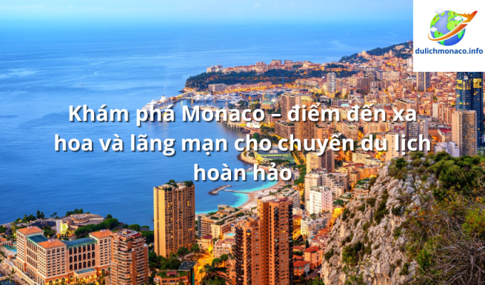 Khám phá Monaco – điểm đến xa hoa và lãng mạn cho chuyến du lịch hoàn hảo