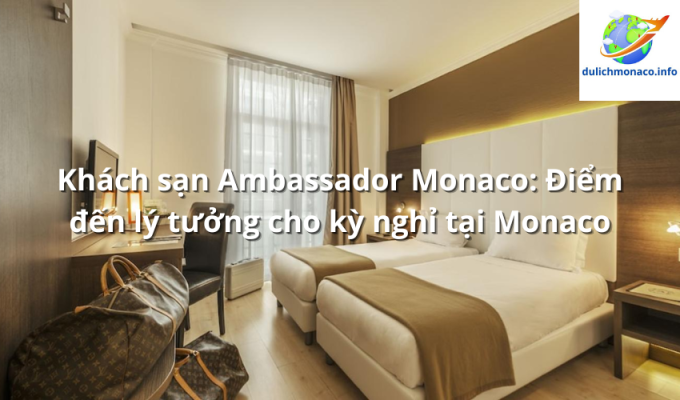 Khách sạn Ambassador Monaco: Điểm đến lý tưởng cho kỳ nghỉ tại Monaco