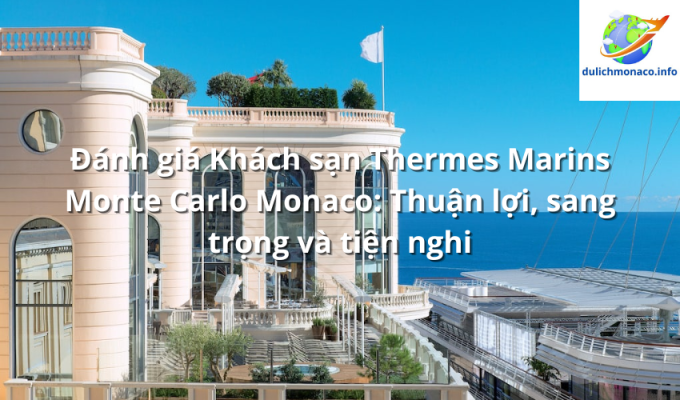 Đánh giá Khách sạn Thermes Marins Monte Carlo Monaco: Thuận lợi, sang trọng và tiện nghi