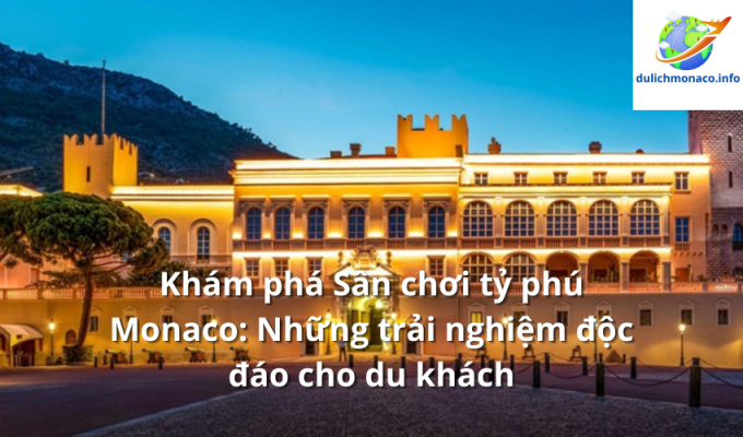 Khám phá Sân chơi tỷ phú Monaco: Những trải nghiệm độc đáo cho du khách