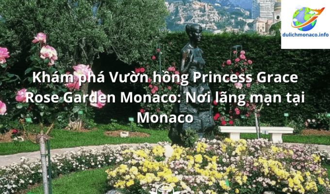 Khám phá Vườn hồng Princess Grace Rose Garden Monaco: Nơi lãng mạn tại Monaco