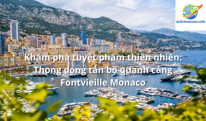 Khám phá tuyệt phẩm thiên nhiên: Thong dong tản bộ quanh cảng Fontvieille Monaco