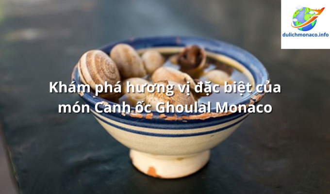 Khám phá hương vị đặc biệt của món Canh ốc Ghoulal Monaco